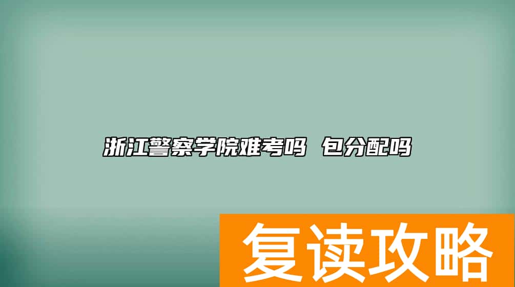 浙江警察学院难考吗 包分配吗