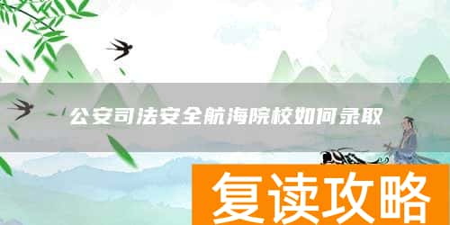 公安司法安全航海院校如何录取