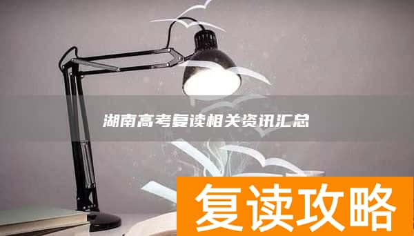 湖南高考复读相关资讯汇总