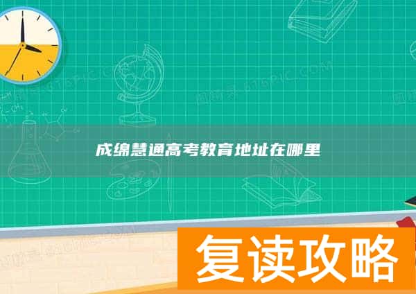 成绵慧通高考教育地址在哪里