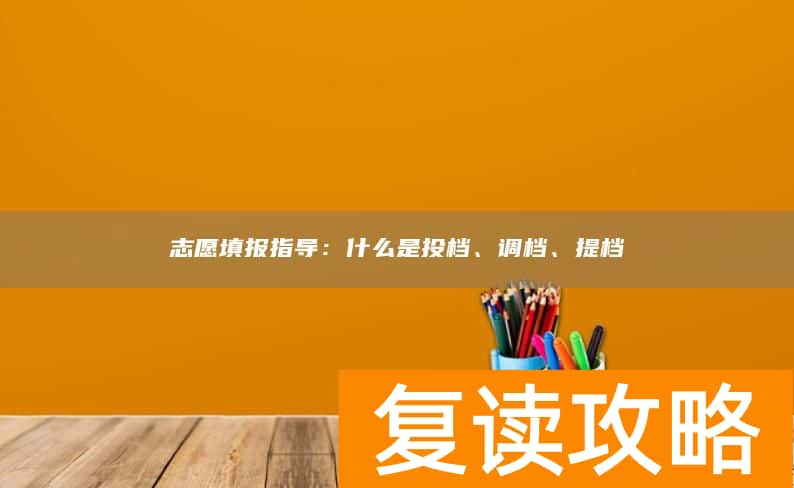 志愿填报指导：什么是投档、调档、提档